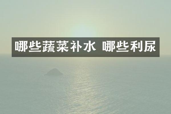 哪些蔬菜补水 哪些利尿