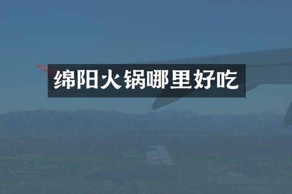 绵阳火锅哪里好吃