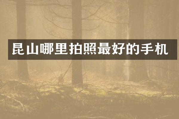 昆山哪里拍照最好的手机