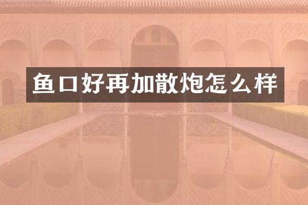 鱼口好再加散炮怎么样