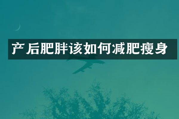 产后肥胖该如何减肥瘦身