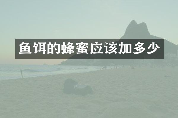 鱼饵的蜂蜜应该加多少