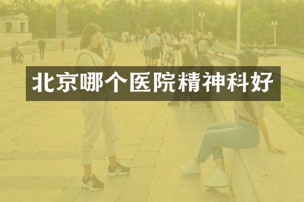 北京哪个医院精神科好