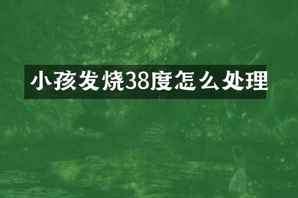 小孩发烧38度怎么处理
