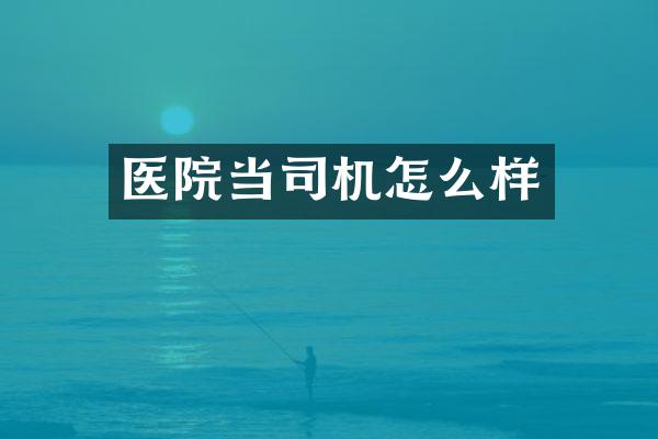 医院当司机怎么样