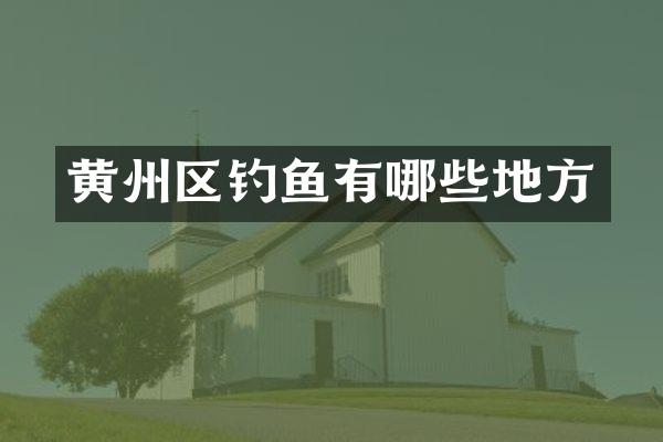 黄州区钓鱼有哪些地方