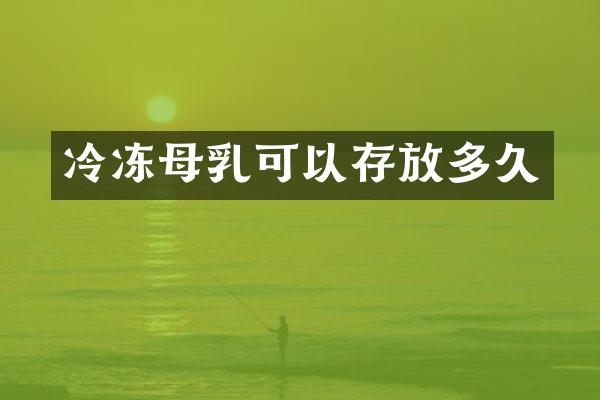 冷冻母乳可以存放多久