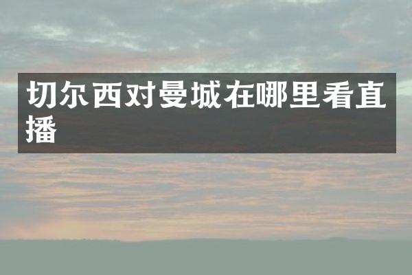 切尔西对曼城在哪里看直播