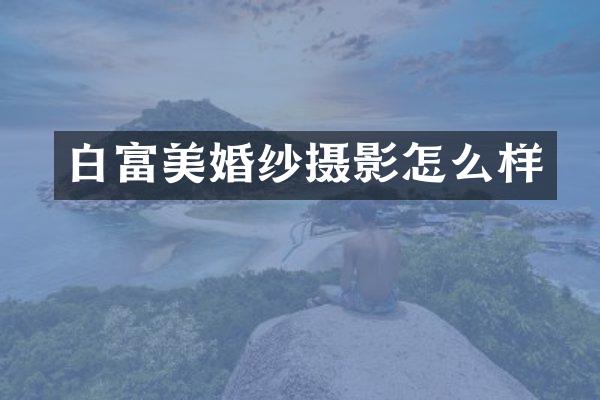 白富美婚纱摄影怎么样