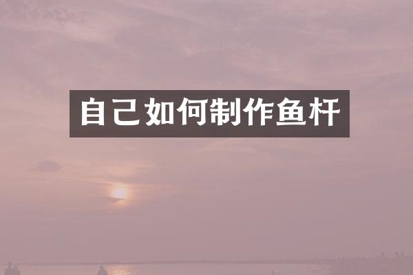 自己如何制作鱼杆