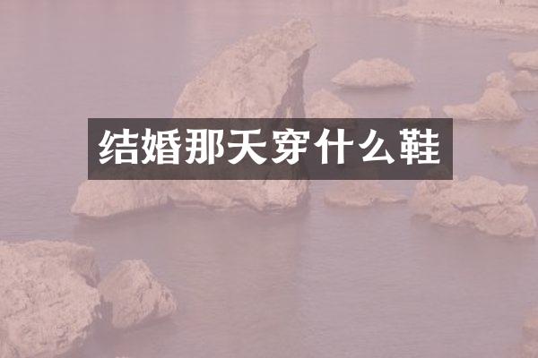 结婚那天穿什么鞋