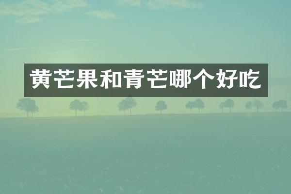 黄芒果和青芒哪个好吃