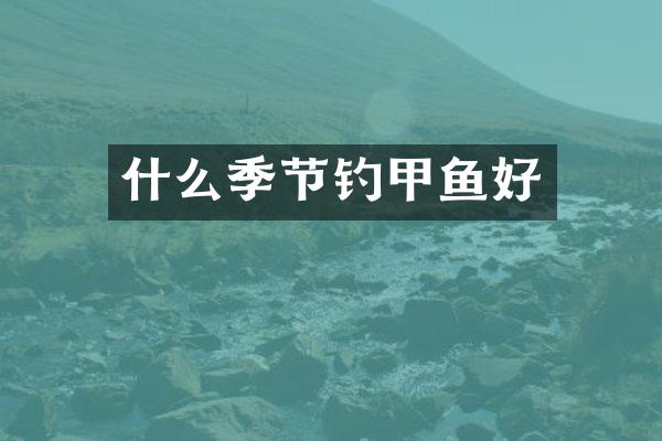 什么季节钓甲鱼好