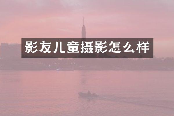 影友儿童摄影怎么样