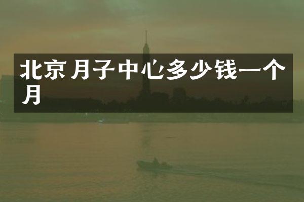 北京月子中心多少钱一个月