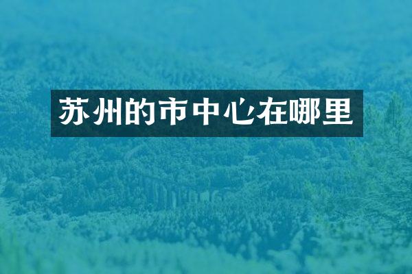 苏州的市中心在哪里
