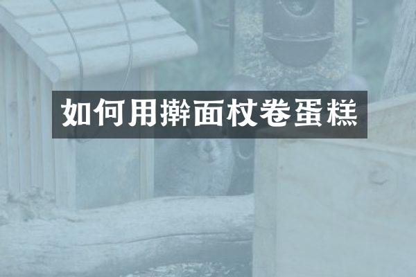 如何用擀面杖卷蛋糕