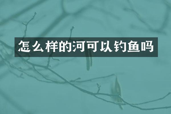 怎么样的河可以钓鱼吗