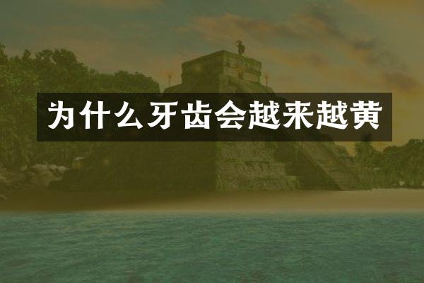 为什么牙齿会越来越黄