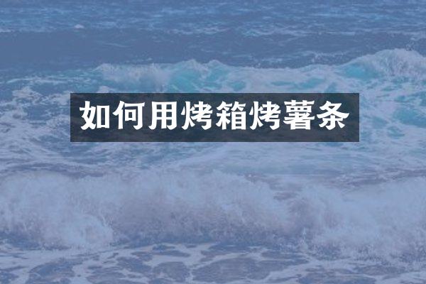 如何用烤箱烤薯条