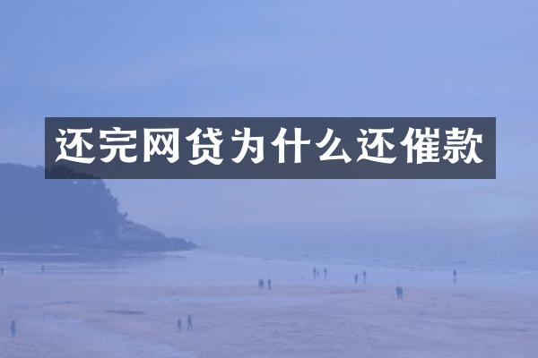 还完网贷为什么还催款