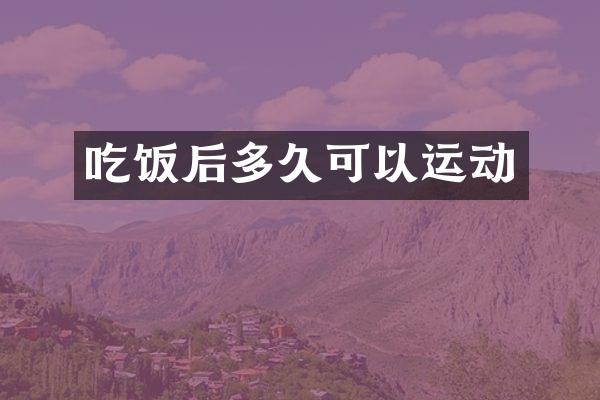 吃饭后多久可以运动