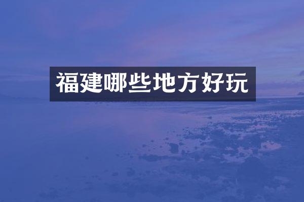 福建哪些地方好玩
