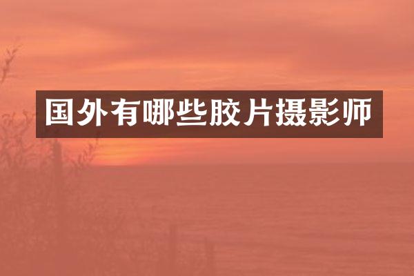 国外有哪些胶片摄影师