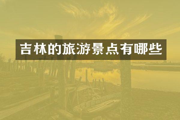 吉林的旅游景点有哪些