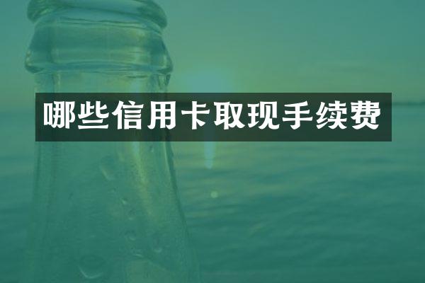 哪些信用卡取现手续费
