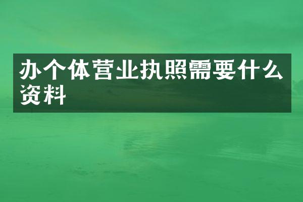 办个体营业执照需要什么资料
