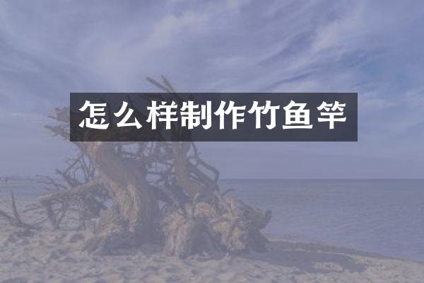 怎么样制作竹鱼竿