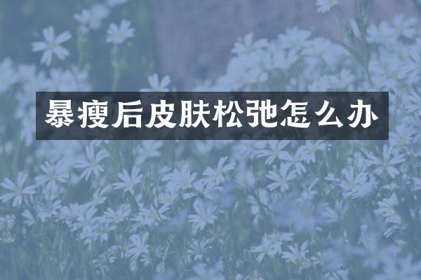 暴瘦后皮肤松弛怎么办
