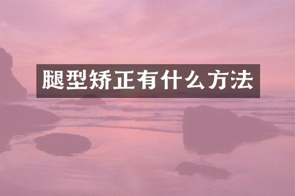腿型矫正有什么方法