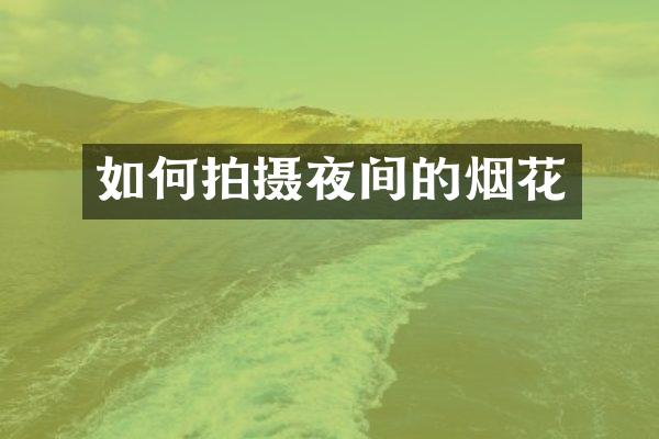 如何拍摄夜间的烟花