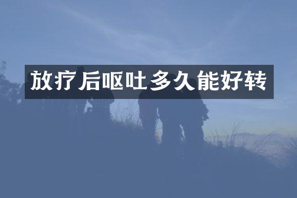 放疗后呕吐多久能好转