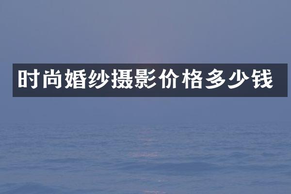时尚婚纱摄影价格多少钱