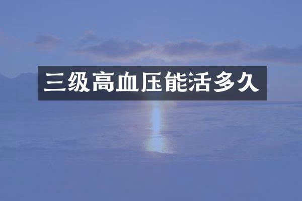 三级高血压能活多久