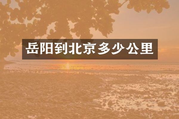 岳阳到北京多少公里