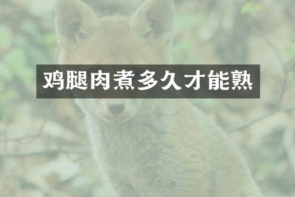 鸡腿肉煮多久才能熟