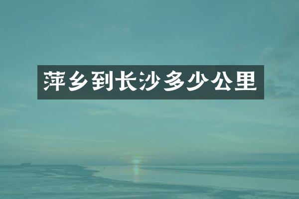 萍乡到长沙多少公里