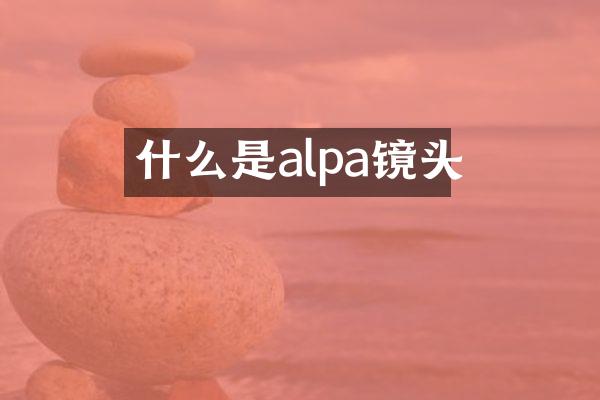 什么是alpa镜头
