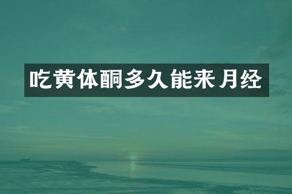 吃黄体酮多久能来月经