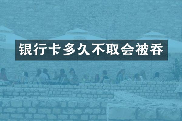 银行卡多久不取会被吞