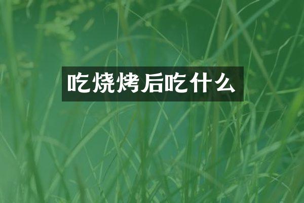 吃烧烤后吃什么