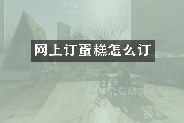 网上订蛋糕怎么订