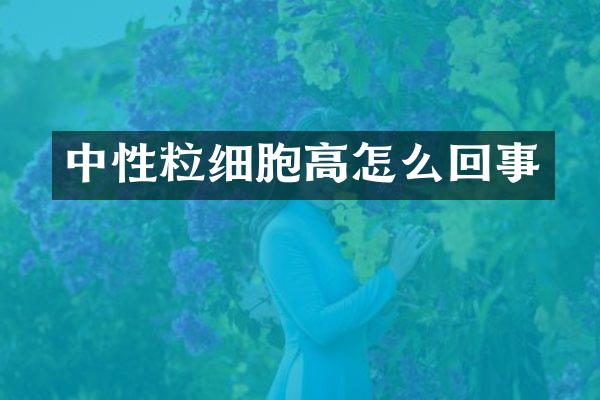 中性粒细胞高怎么回事