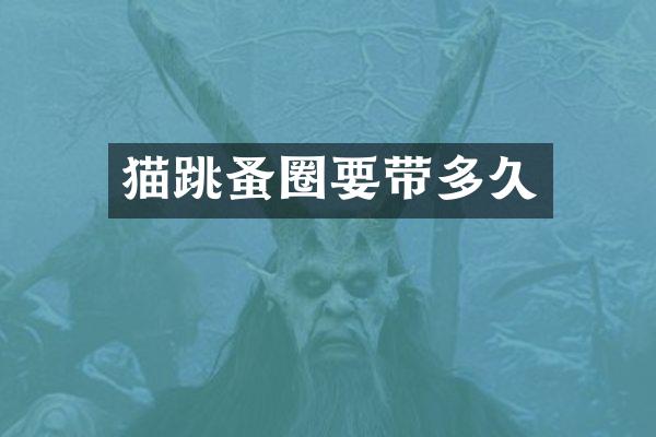 猫跳蚤圈要带多久