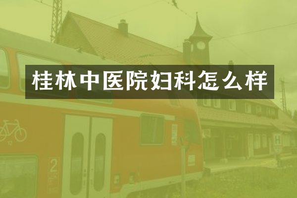 桂林中医院妇科怎么样