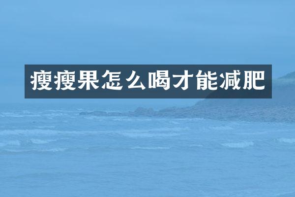 瘦瘦果怎么喝才能减肥
